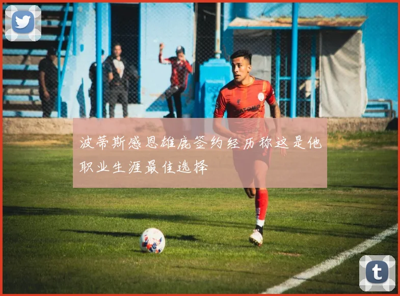 波蒂斯感恩雄鹿签约经历称这是他职业生涯最佳选择
