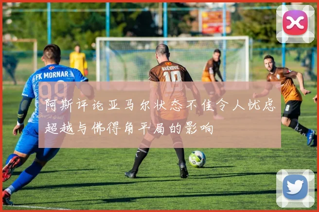 阿斯评论亚马尔状态不佳令人忧虑超越与佛得角平局的影响