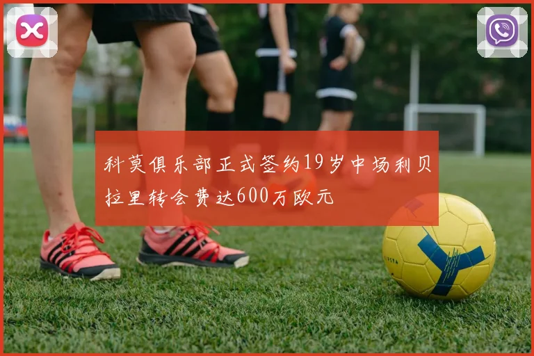 科莫俱乐部正式签约19岁中场利贝拉里转会费达600万欧元