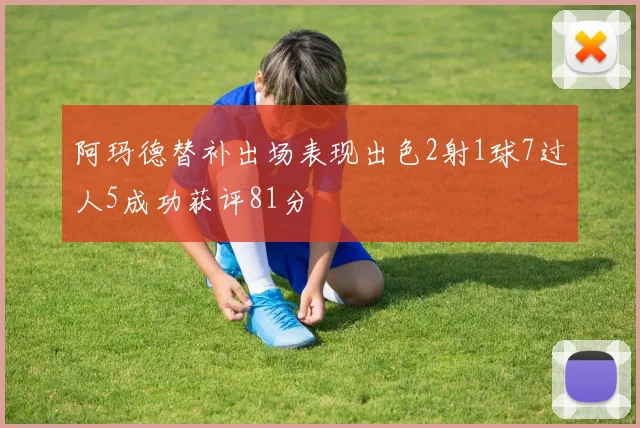 阿玛德替补出场表现出色2射1球7过人5成功获评81分