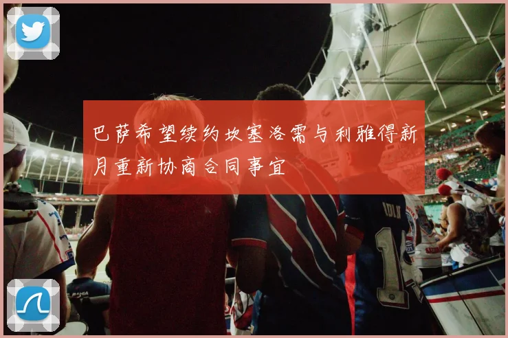 巴萨希望续约坎塞洛需与利雅得新月重新协商合同事宜