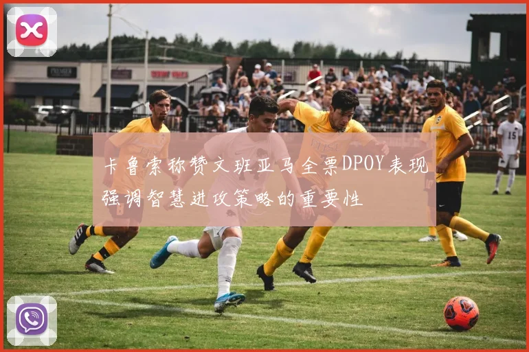 卡鲁索称赞文班亚马全票DPOY表现强调智慧进攻策略的重要性